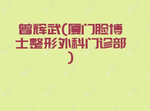 曾辉武厦门脸博士整形外科门诊部 曾辉武厦门脸博士整形外科门诊部