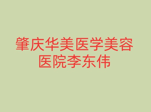 肇庆华美医学美容医院李东伟 肇庆华美医学美容医院李东伟