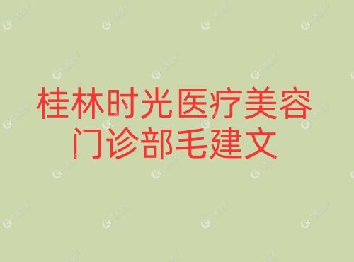 桂林时光医疗美容门诊部毛建文 桂林时光医疗美容门诊部毛建文