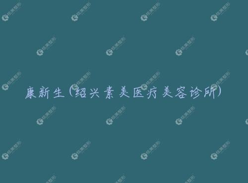 康新生绍兴素美医疗美容诊所 康新生绍兴素美医疗美容诊所