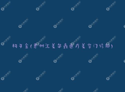 柯于金惠州汇美华鑫医疗美容门诊部 柯于金惠州汇美华鑫医疗美容门诊部