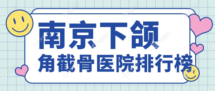 南京下颌角截骨医院排行榜价格表预览！公办、私立都有