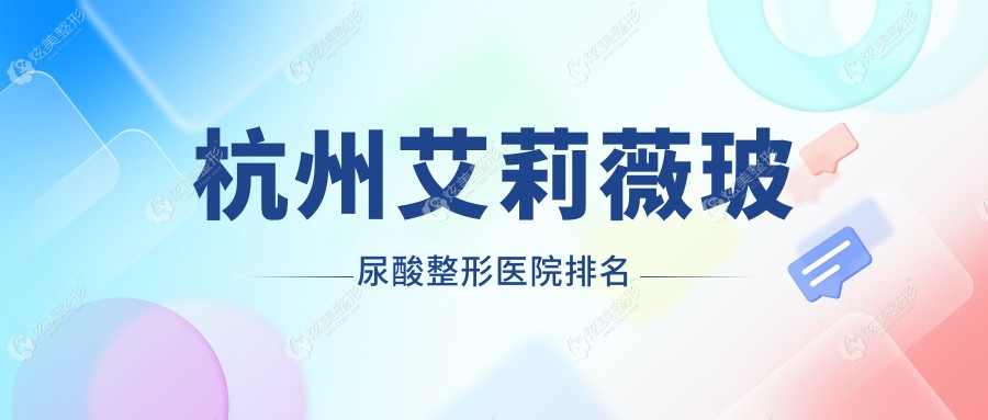杭州艾莉薇玻尿酸好的医院排名:艾莉薇玻尿酸好的正规医院除了睿雅还有这10家