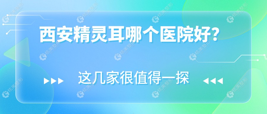 西安精灵耳哪个医院好？实力人气相比:高新区永芳华/鼎欣晟唐/安和美阁等10家