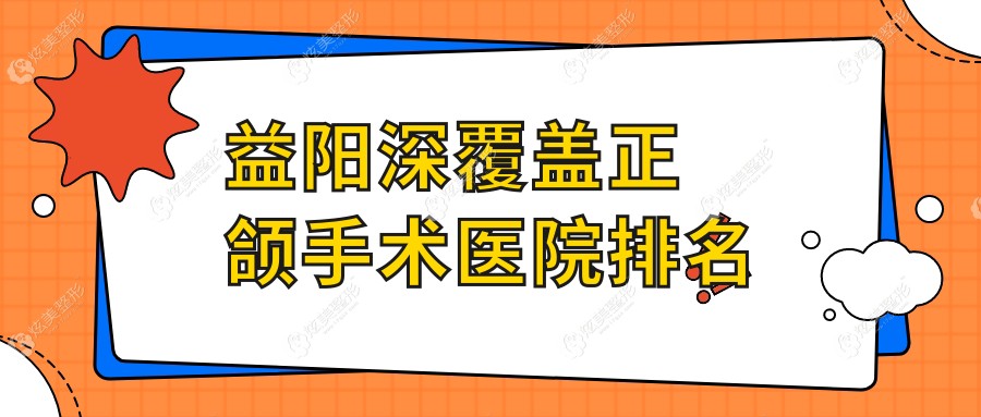 益阳深覆盖正颌手术医院排名益阳深覆盖正颌手术安化雅尔康医院好还便宜