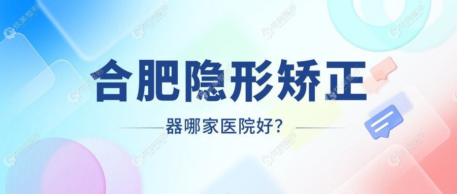 合肥隐形矫正器哪家医院好？合肥隐形矫正器的医院有世佳/唯齿美