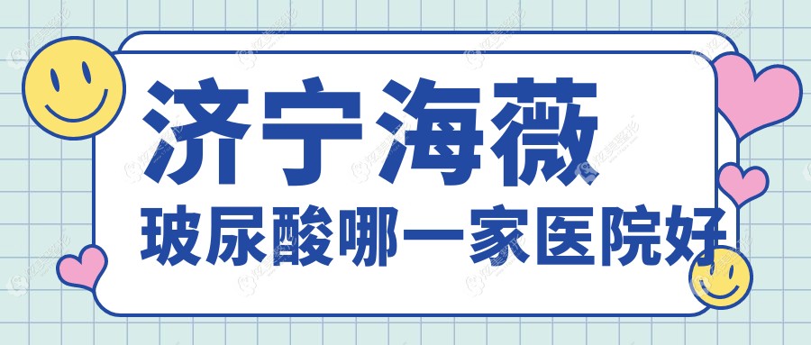 济宁海薇玻尿酸哪一家医院好？整形医院、人气测评价格价格表预览！